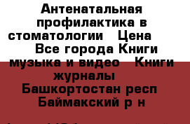 Антенатальная профилактика в стоматологии › Цена ­ 298 - Все города Книги, музыка и видео » Книги, журналы   . Башкортостан респ.,Баймакский р-н